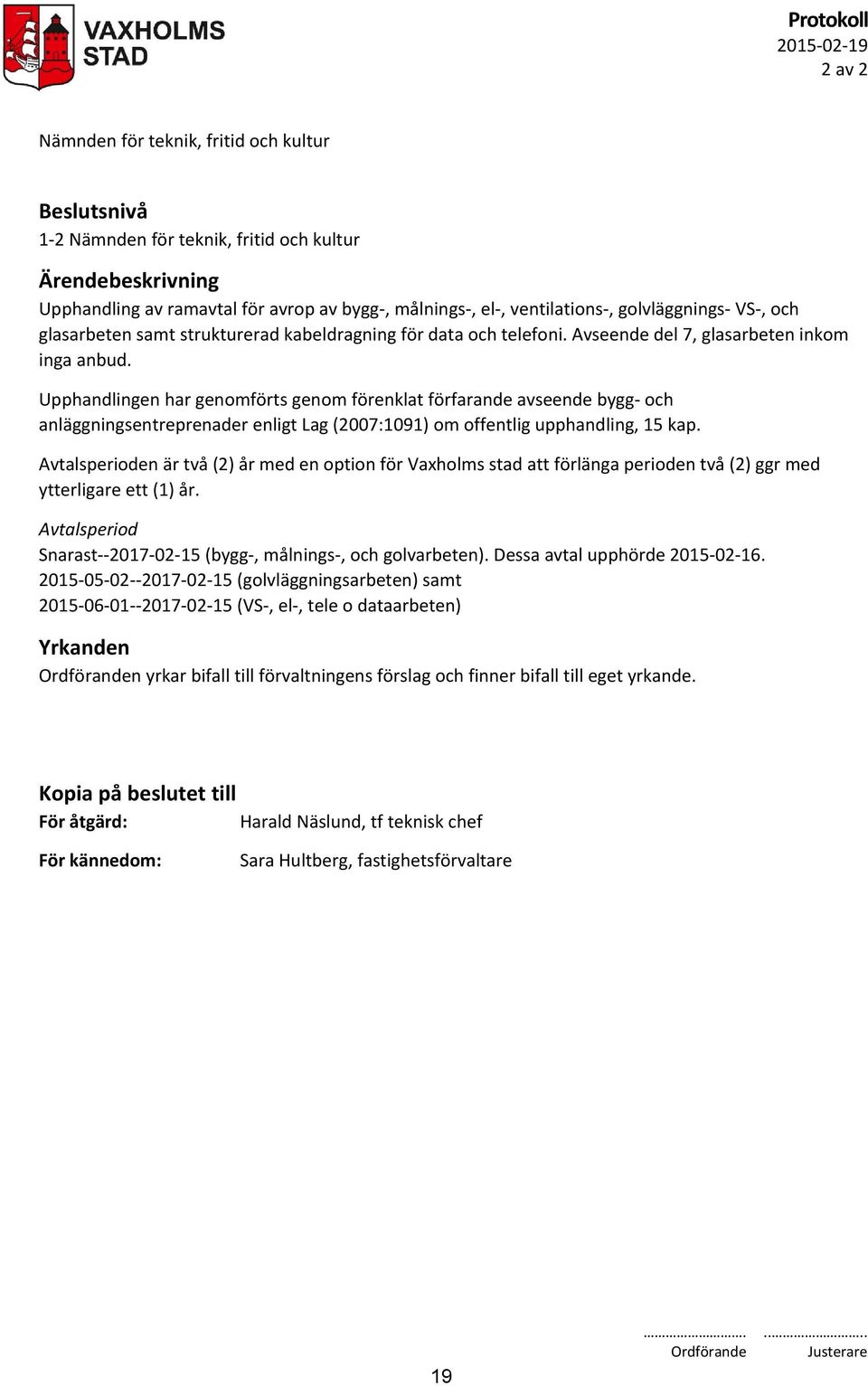 Upphandlingen har genomförts genom förenklat förfarande avseende bygg- och anläggningsentreprenader enligt Lag (2007:1091) om offentlig upphandling, 15 kap.