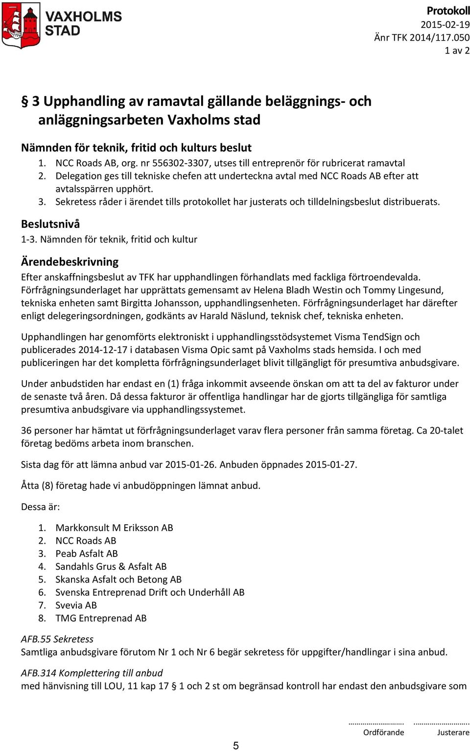 Sekretess råder i ärendet tills protokollet har justerats och tilldelningsbeslut distribuerats. 1-3.