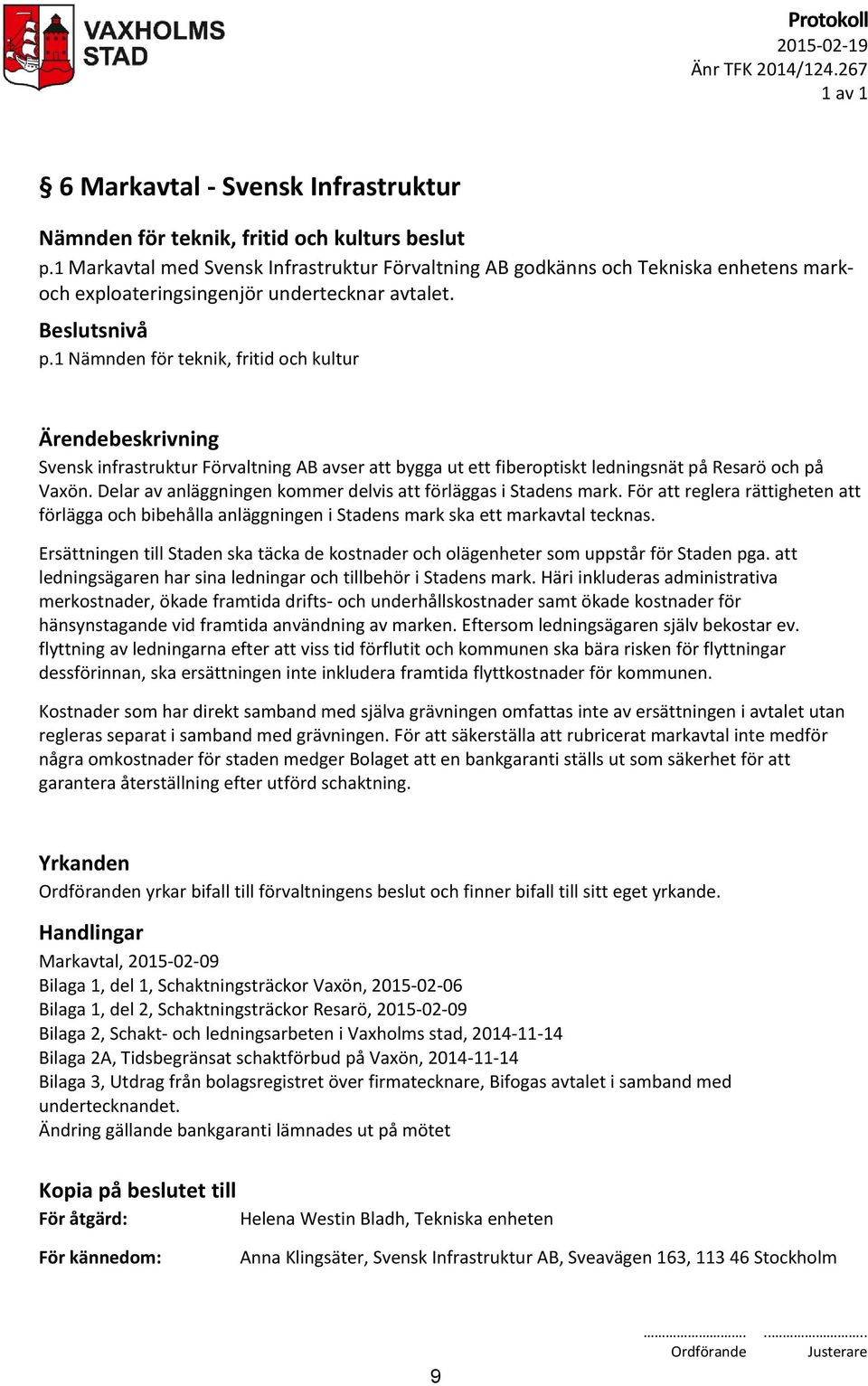 1 Nämnden för teknik, fritid och kultur Svensk infrastruktur Förvaltning AB avser att bygga ut ett fiberoptiskt ledningsnät på Resarö och på Vaxön.