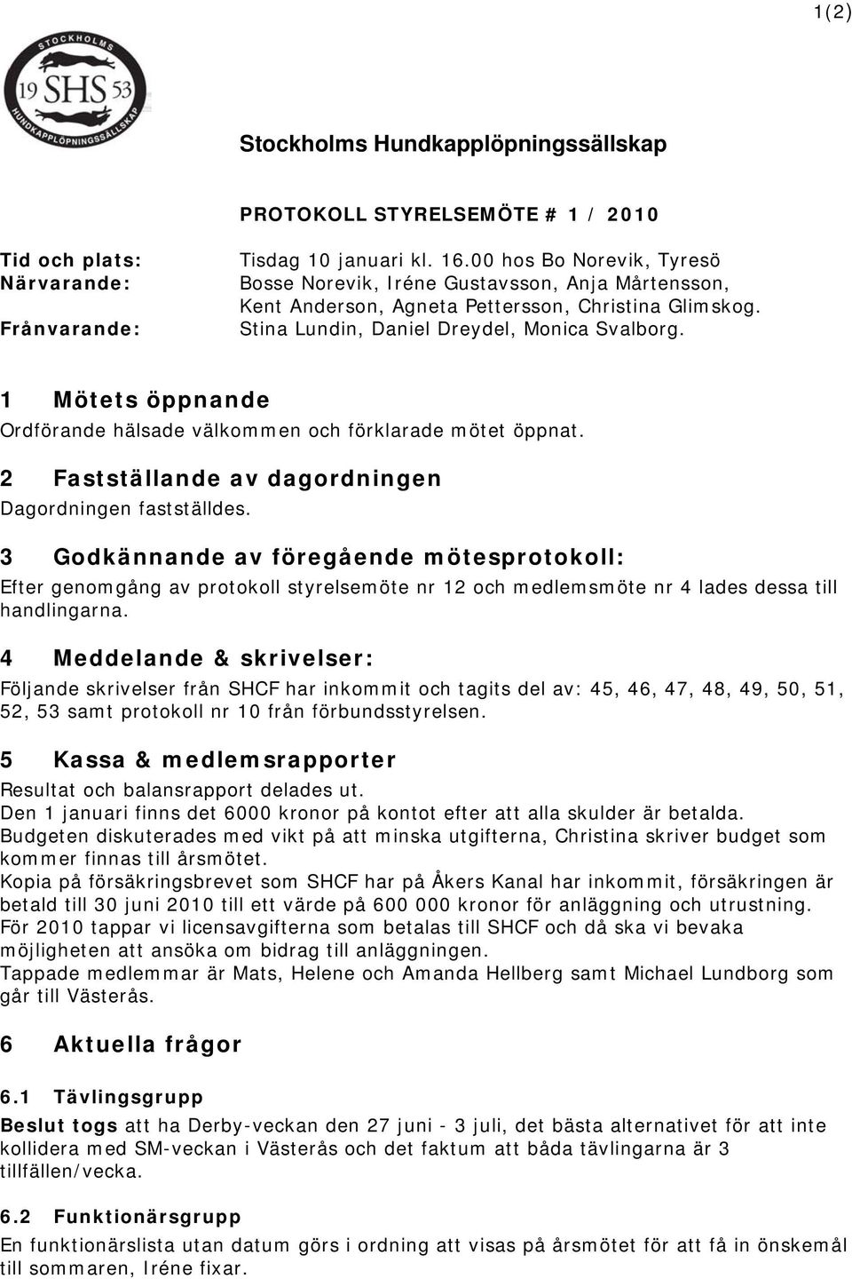 1 Mötets öppnande Ordförande hälsade välkommen och förklarade mötet öppnat. 2 Fastställande av dagordningen Dagordningen fastställdes.