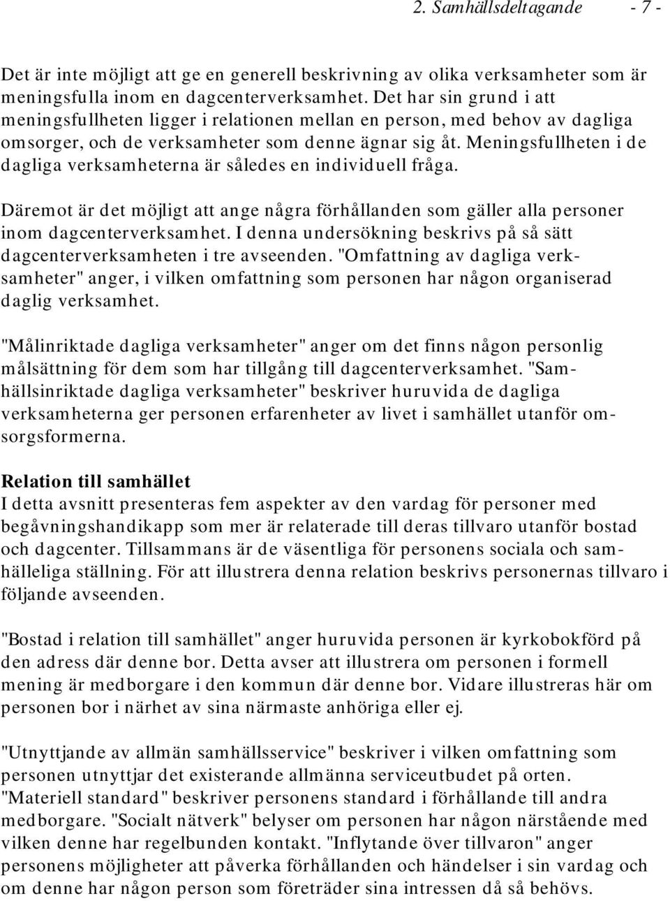 Meningsfullheten i de dagliga verksamheterna är således en individuell fråga. Däremot är det möjligt att ange några förhållanden som gäller alla personer inom dagcenterverksamhet.