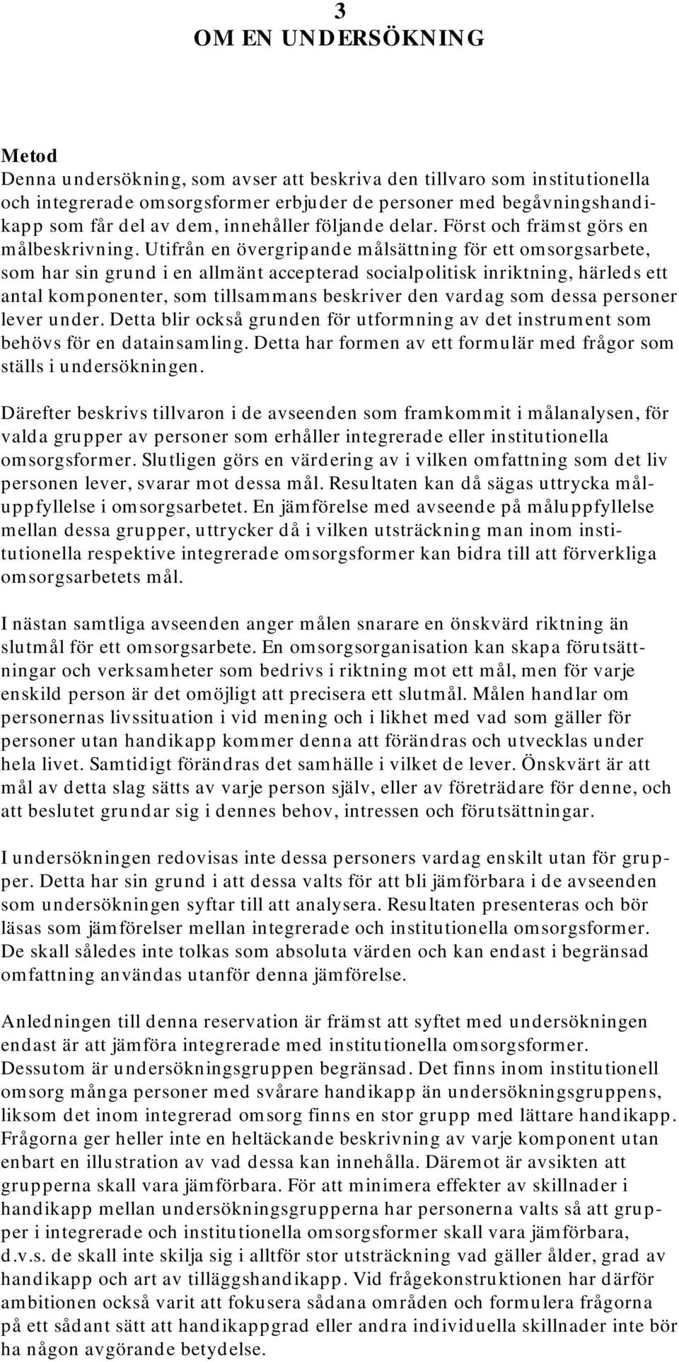 Utifrån en övergripande målsättning för ett omsorgsarbete, som har sin grund i en allmänt accepterad socialpolitisk inriktning, härleds ett antal komponenter, som tillsammans beskriver den vardag som