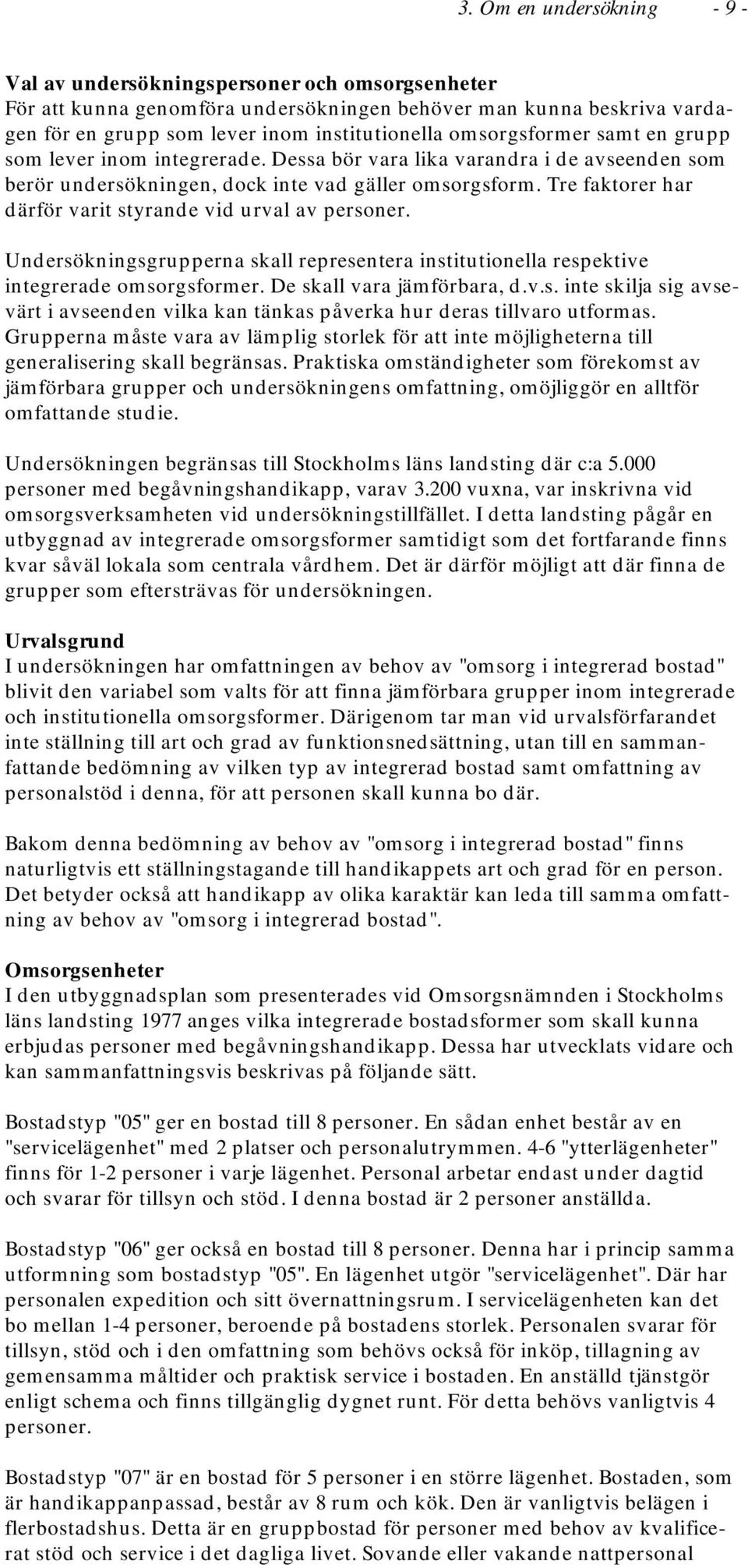Tre faktorer har därför varit styrande vid urval av personer. Undersökningsgrupperna skall representera institutionella respektive integrerade omsorgsformer. De skall vara jämförbara, d.v.s. inte skilja sig avsevärt i avseenden vilka kan tänkas påverka hur deras tillvaro utformas.