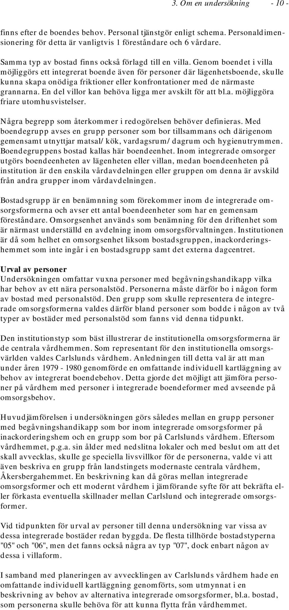 Genom boendet i villa möjliggörs ett integrerat boende även för personer där lägenhetsboende, skulle kunna skapa onödiga friktioner eller konfrontationer med de närmaste grannarna.