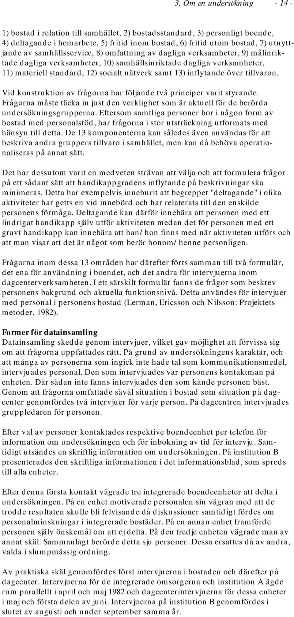 inflytande över tillvaron. Vid konstruktion av frågorna har följande två principer varit styrande. Frågorna måste täcka in just den verklighet som är aktuell för de berörda undersökningsgrupperna.