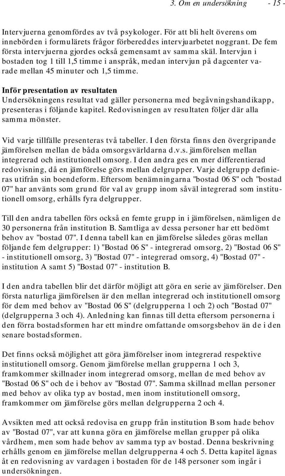 Inför presentation av resultaten Undersökningens resultat vad gäller personerna med begåvningshandikapp, presenteras i följande kapitel. Redovisningen av resultaten följer där alla samma mönster.