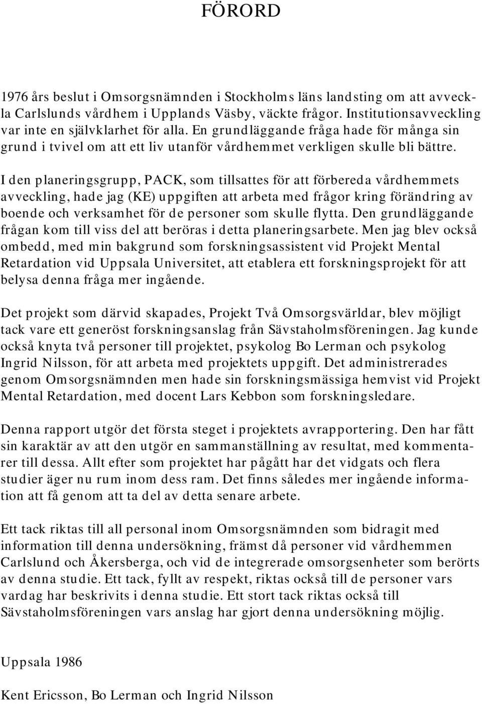 I den planeringsgrupp, PACK, som tillsattes för att förbereda vårdhemmets avveckling, hade jag (KE) uppgiften att arbeta med frågor kring förändring av boende och verksamhet för de personer som