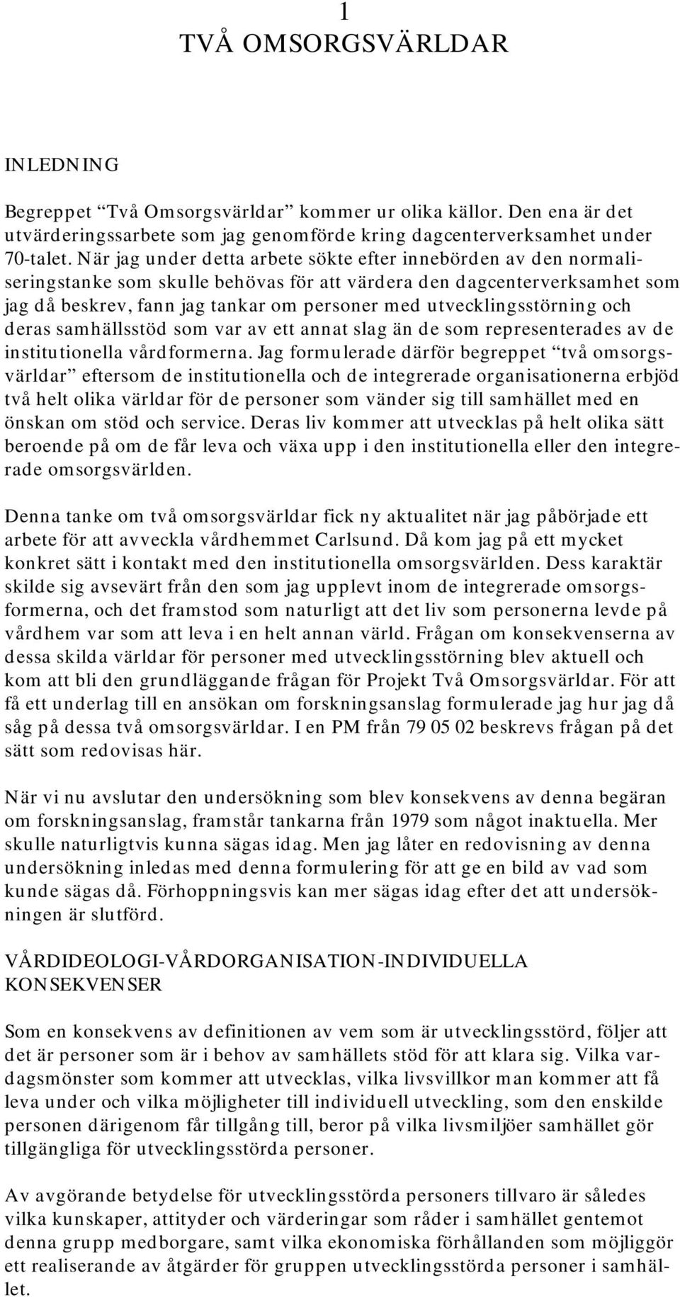 utvecklingsstörning och deras samhällsstöd som var av ett annat slag än de som representerades av de institutionella vårdformerna.
