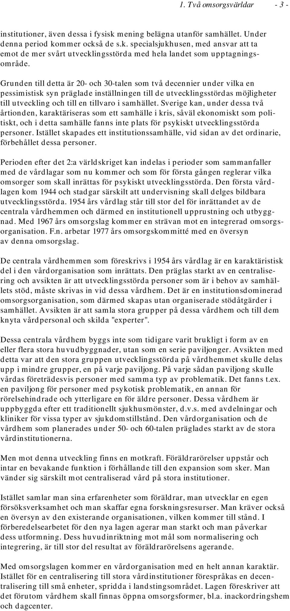 Sverige kan, under dessa två årtionden, karaktäriseras som ett samhälle i kris, såväl ekonomiskt som politiskt, och i detta samhälle fanns inte plats för psykiskt utvecklingsstörda personer.