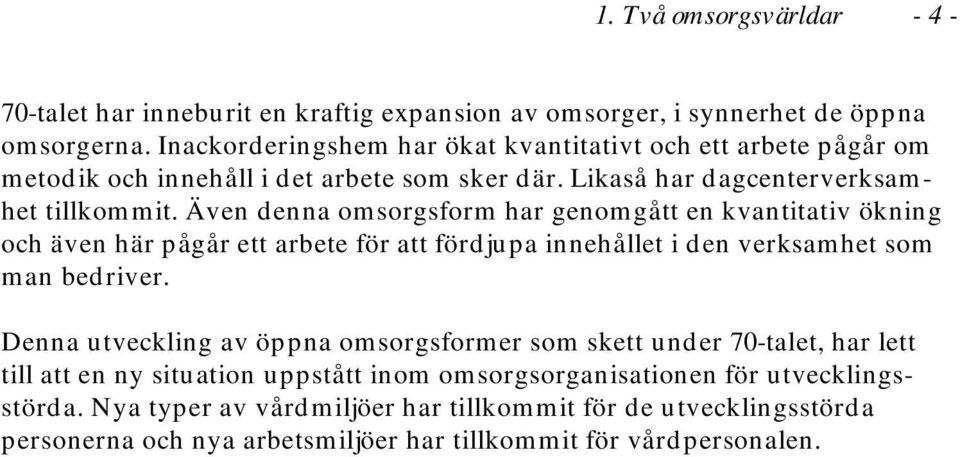 Även denna omsorgsform har genomgått en kvantitativ ökning och även här pågår ett arbete för att fördjupa innehållet i den verksamhet som man bedriver.
