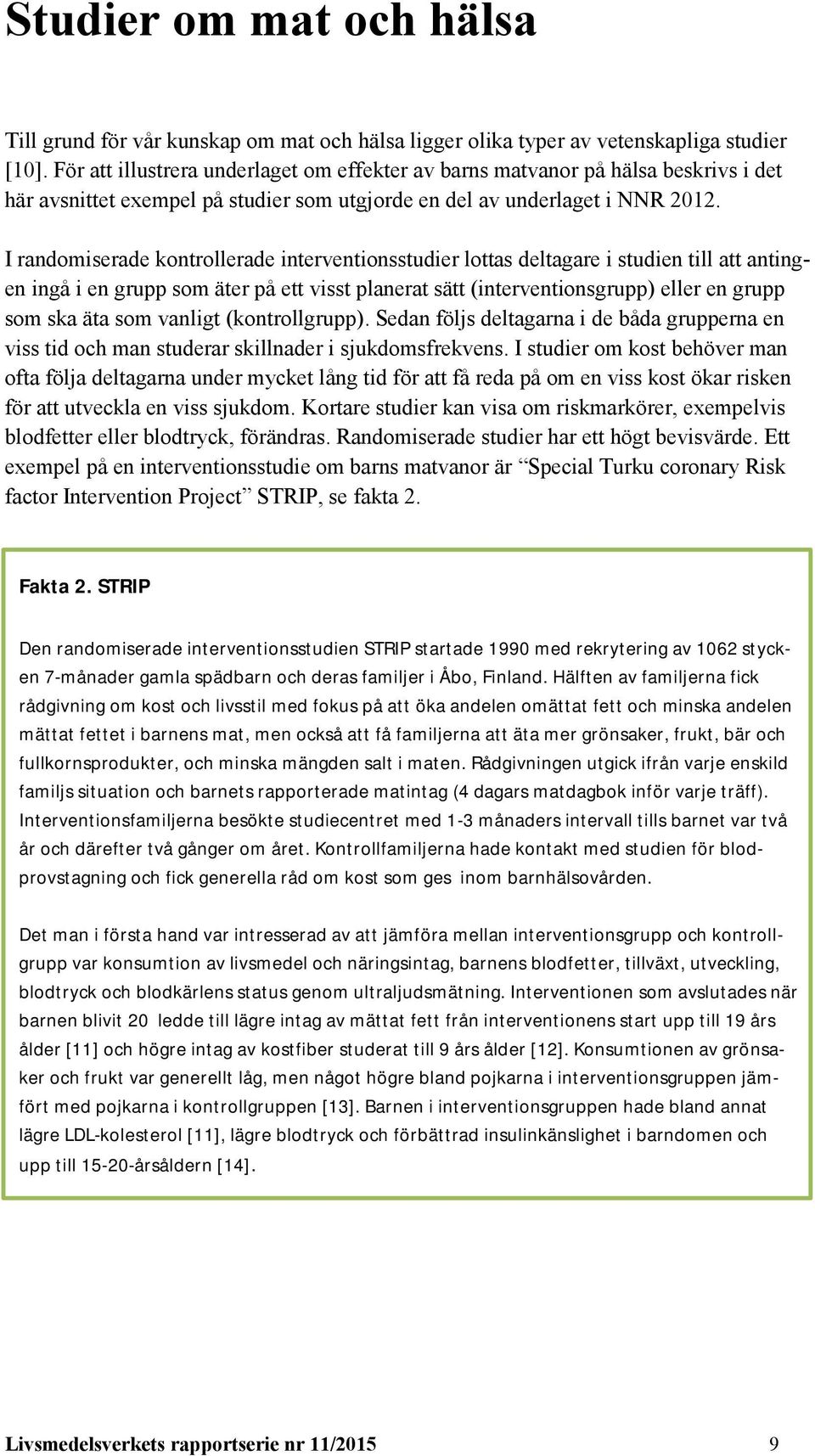 I randomiserade kontrollerade interventionsstudier lottas deltagare i studien till att antingen ingå i en grupp som äter på ett visst planerat sätt (interventionsgrupp) eller en grupp som ska äta som