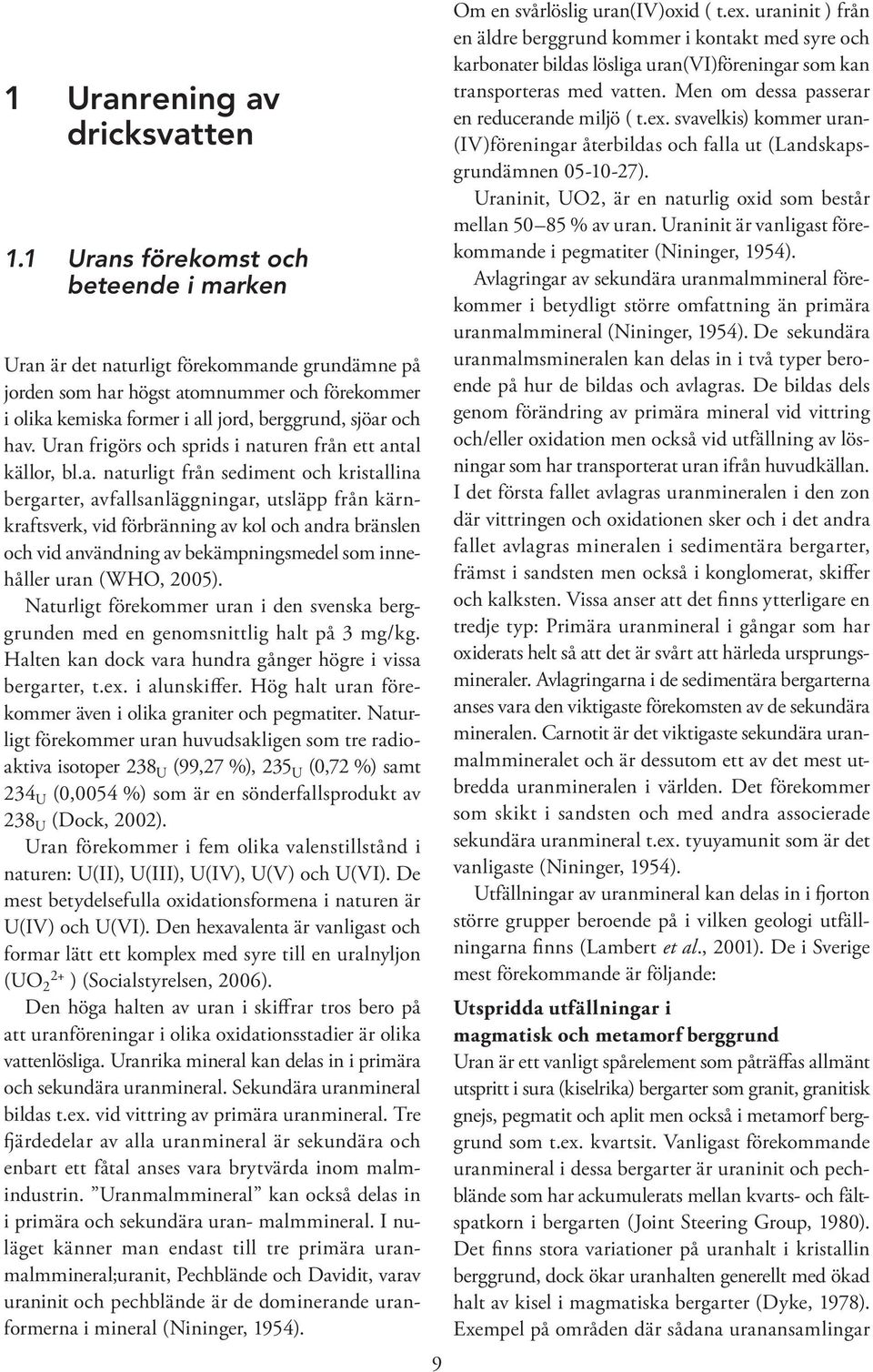 Uran frigörs och sprids i naturen från ett antal källor, bl.a. naturligt från sediment och kristallina bergarter, avfallsanläggningar, utsläpp från kärnkraftsverk, vid förbränning av kol och andra