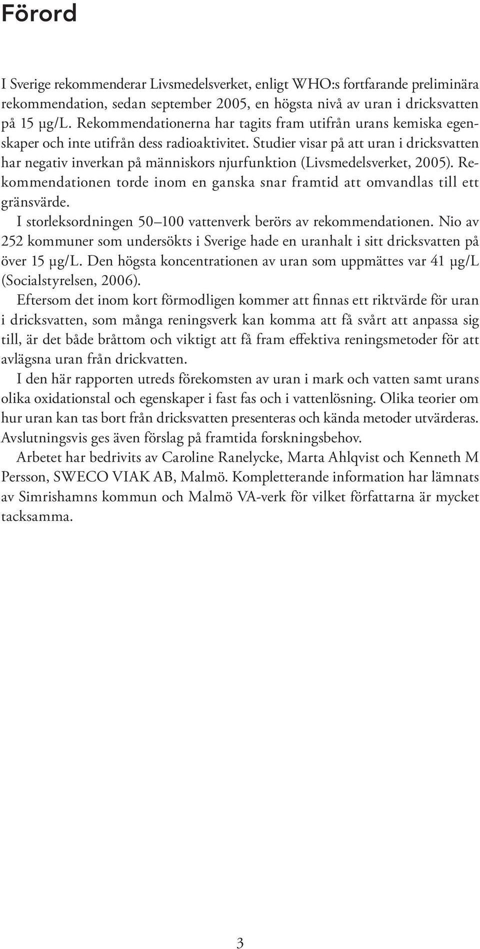 Studier visar på att uran i dricksvatten har negativ inverkan på människors njurfunktion (Livsmedelsverket, 2005). Rekommendationen torde inom en ganska snar framtid att omvandlas till ett gränsvärde.