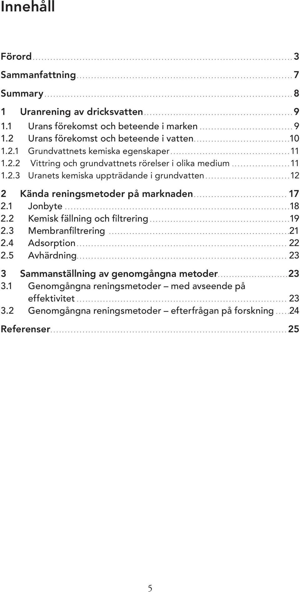 ............................12 2 Kända reningsmetoder på marknaden...17 2.1 Jonbyte.............................................................................18 2.2 Kemisk fällning och filtrering.