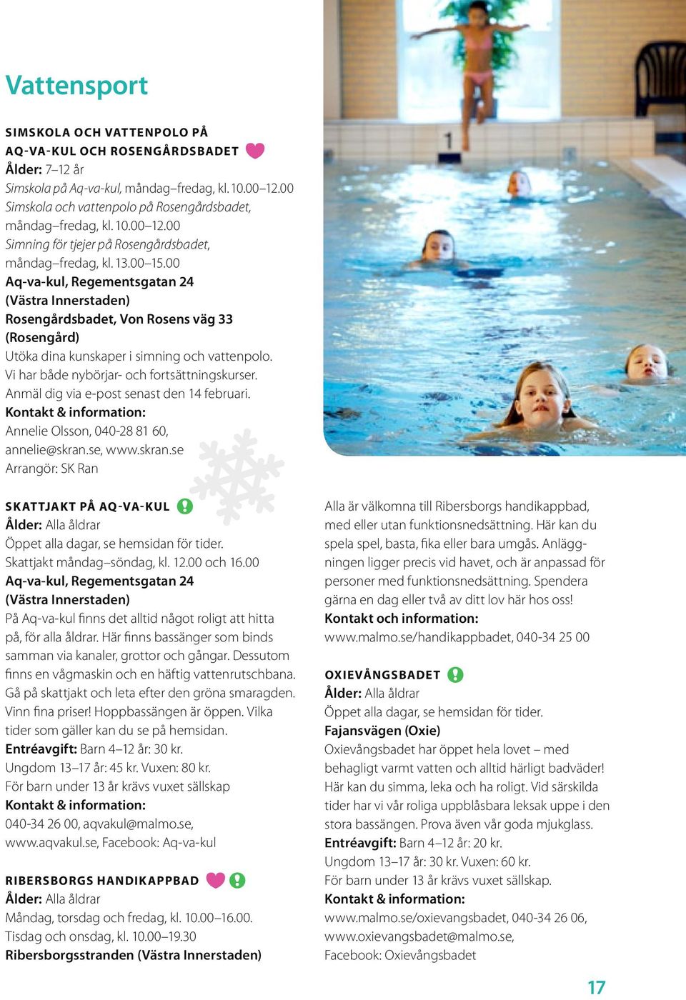 00 Aq-va-kul, Regementsgatan 24 (Västra Innerstaden) Rosengårdsbadet, Von Rosens väg 33 (Rosengård) Utöka dina kunskaper i simning och vattenpolo. Vi har både nybörjar- och fortsättningskurser.