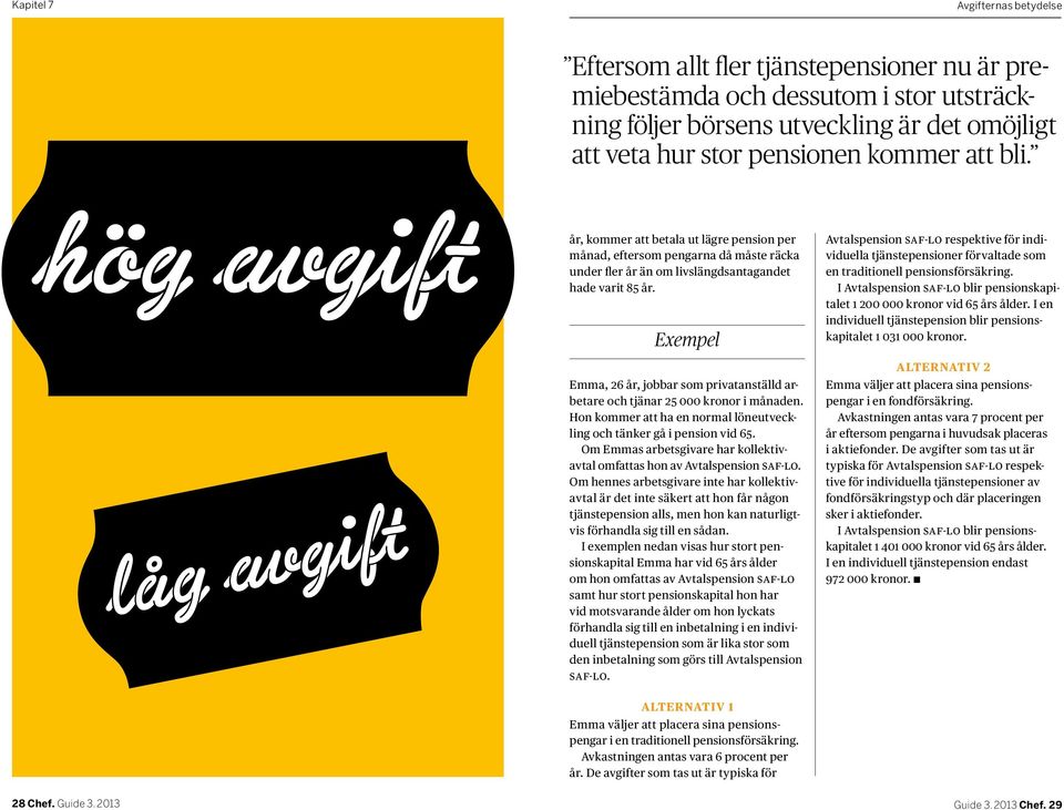 Exempel Emma, 26 år, jobbar som privatanställd arbetare och tjänar 25 000 kronor i månaden. Hon kommer att ha en normal löneutveckling och tänker gå i pension vid 65.