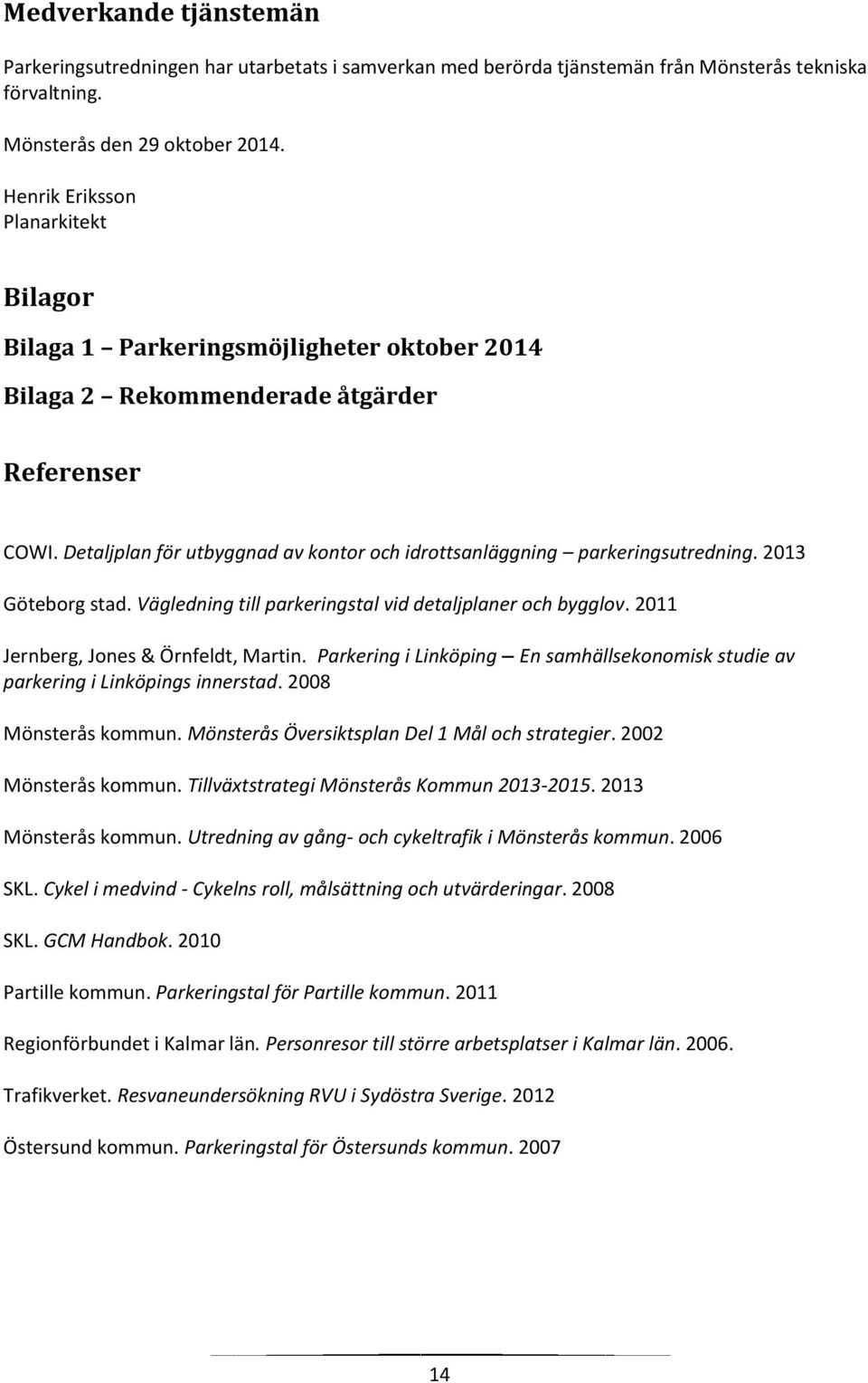 Detaljplan för utbyggnad av kontor och idrottsanläggning parkeringsutredning. 2013 Göteborg stad. Vägledning till parkeringstal vid detaljplaner och bygglov. 2011 Jernberg, Jones & Örnfeldt, Martin.