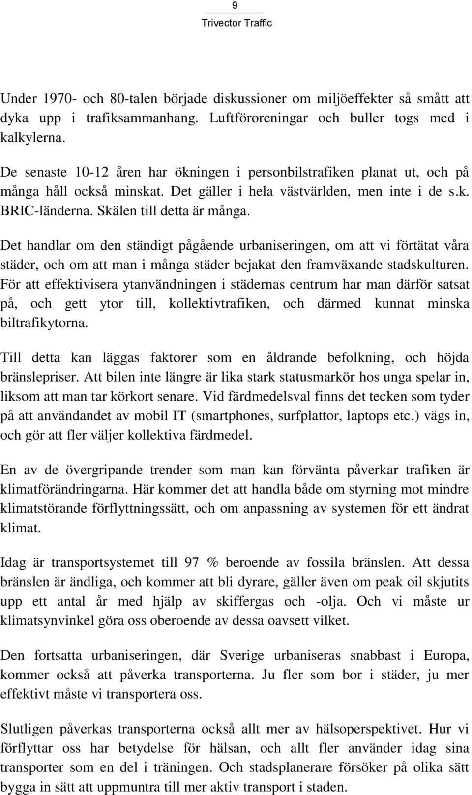 Det handlar om den ständigt pågående urbaniseringen, om att vi förtätat våra städer, och om att man i många städer bejakat den framväxande stadskulturen.