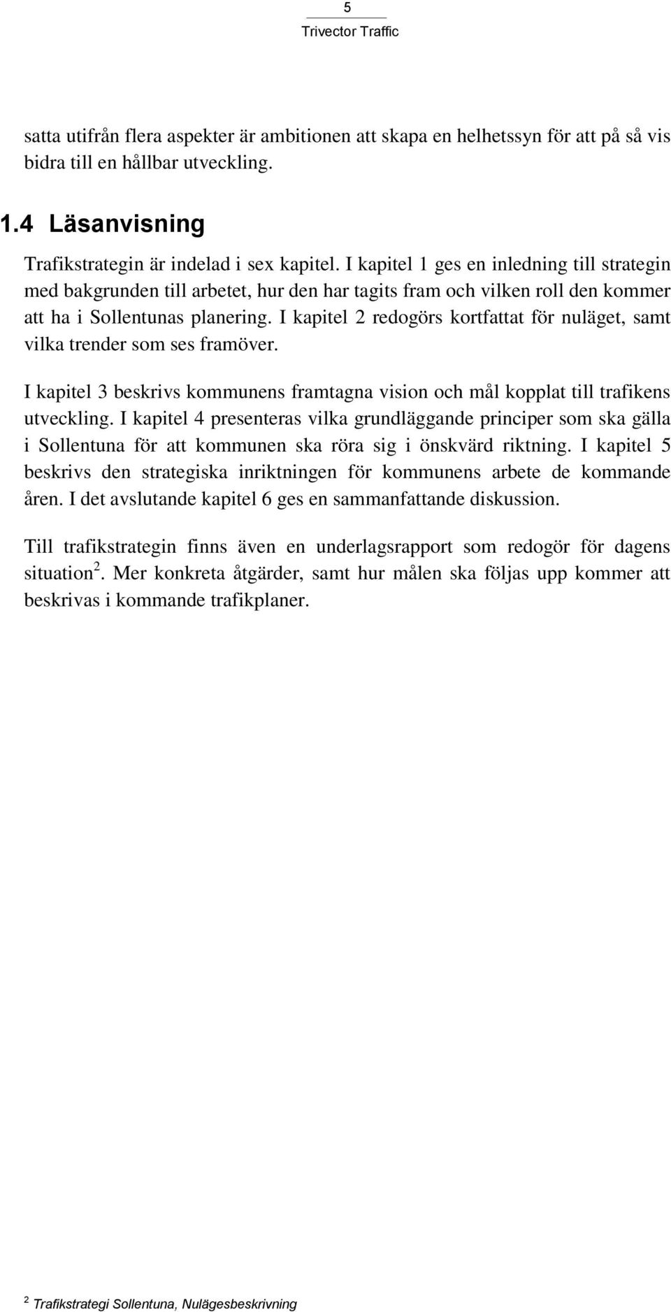 I kapitel 2 redogörs kortfattat för nuläget, samt vilka trender som ses framöver. I kapitel 3 beskrivs kommunens framtagna vision och mål kopplat till trafikens utveckling.