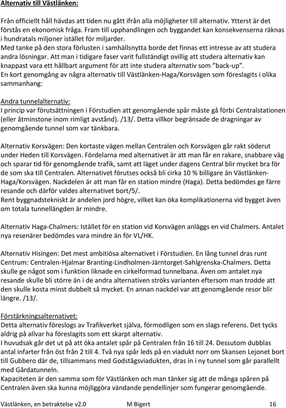 Med tanke på den stora förlusten i samhällsnytta borde det finnas ett intresse av att studera andra lösningar.