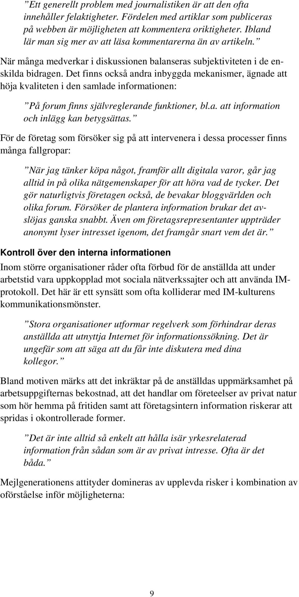 Det finns också andra inbyggda mekanismer, ägnade att höja kvaliteten i den samlade informationen: På forum finns självreglerande funktioner, bl.a. att information och inlägg kan betygsättas.