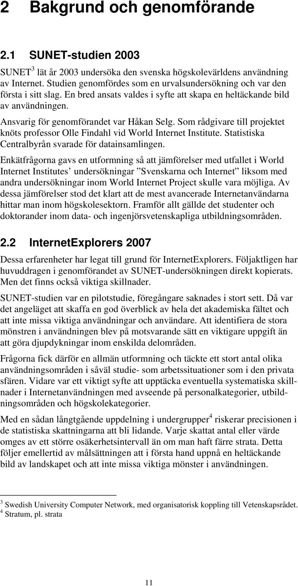 Som rådgivare till projektet knöts professor Olle Findahl vid World Internet Institute. Statistiska Centralbyrån svarade för datainsamlingen.