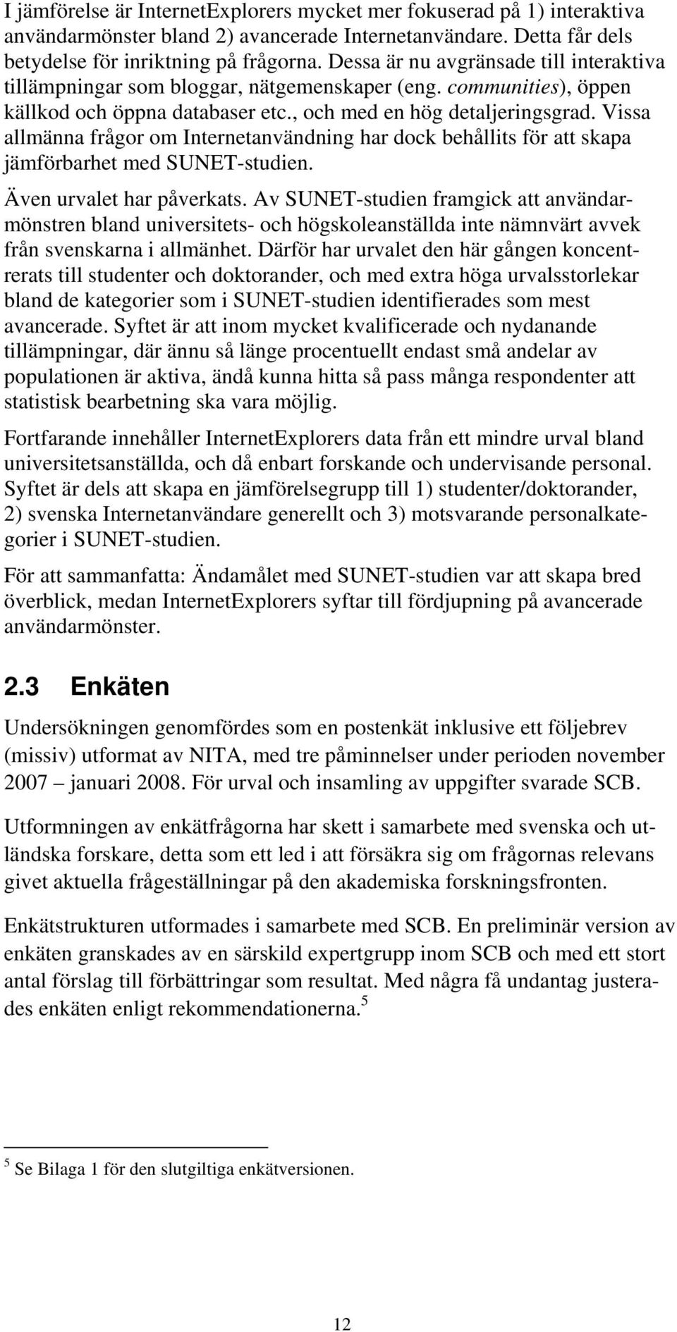 Vissa allmänna frågor om Internetanvändning har dock behållits för att skapa jämförbarhet med SUNET-studien. Även urvalet har påverkats.