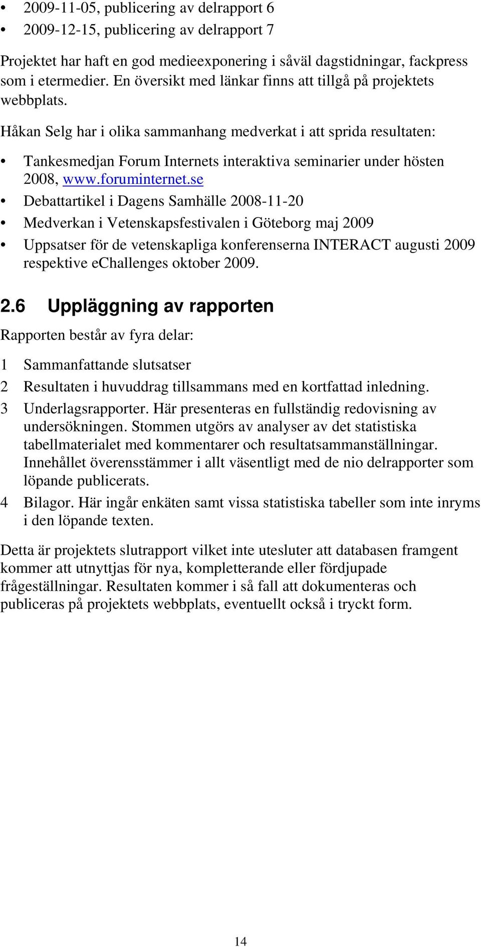 Håkan Selg har i olika sammanhang medverkat i att sprida resultaten: Tankesmedjan Forum Internets interaktiva seminarier under hösten 2008, www.foruminternet.