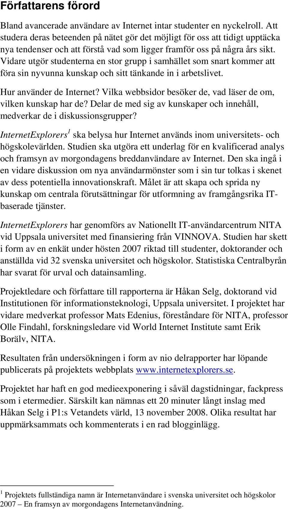 Vidare utgör studenterna en stor grupp i samhället som snart kommer att föra sin nyvunna kunskap och sitt tänkande in i arbetslivet. Hur använder de Internet?