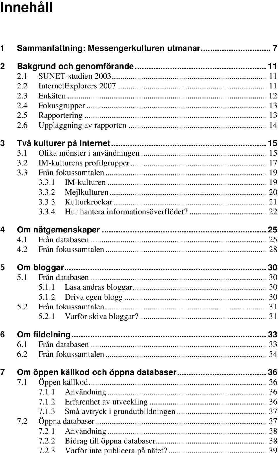 .. 19 3.3.2 Mejlkulturen... 20 3.3.3 Kulturkrockar... 21 3.3.4 Hur hantera informationsöverflödet?... 22 4 Om nätgemenskaper... 25 4.1 Från databasen... 25 4.2 Från fokussamtalen... 28 5 Om bloggar.