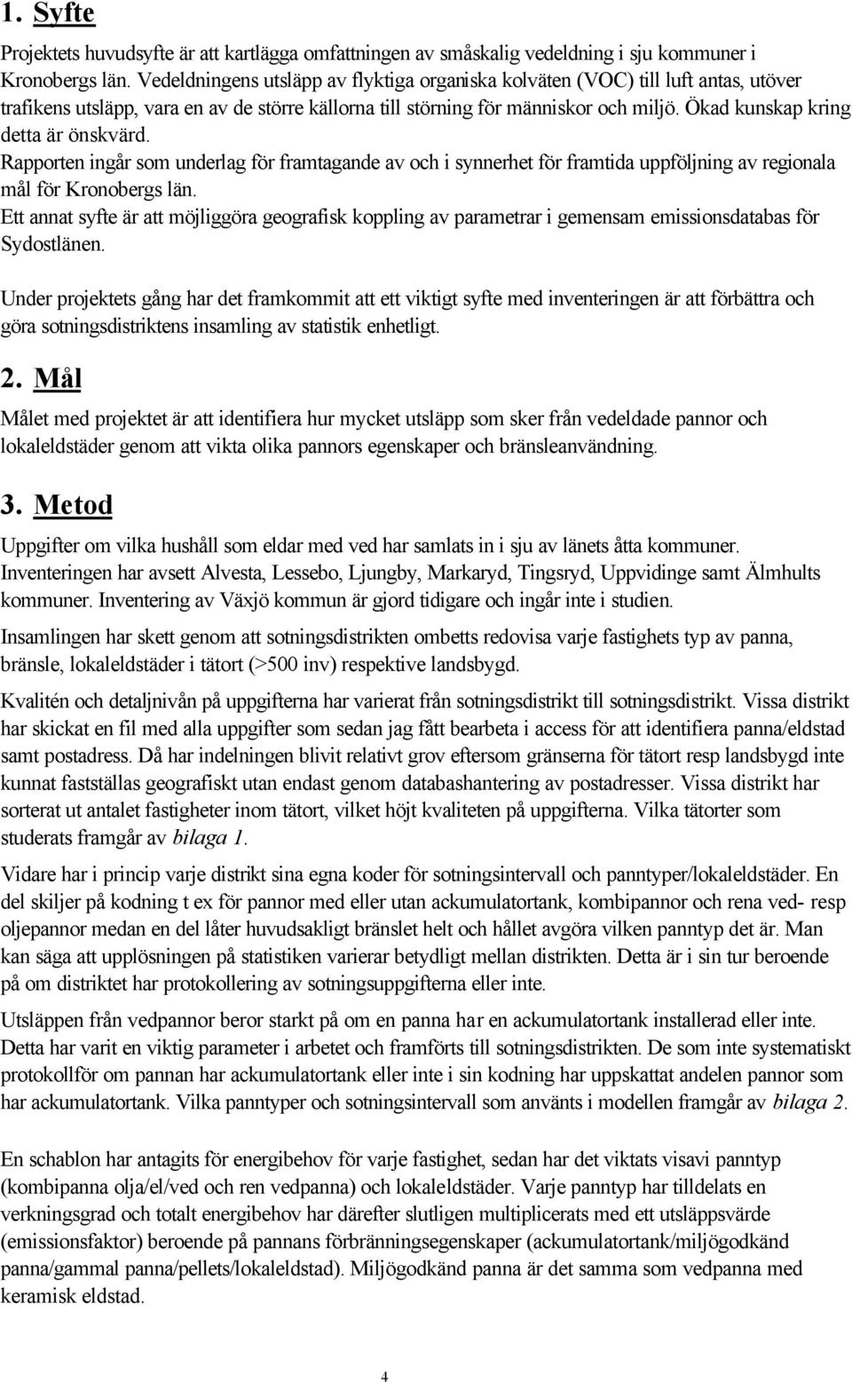 Ökad kunskap kring detta är önskvärd. Rapporten ingår som underlag för framtagande av och i synnerhet för framtida uppföljning av regionala mål för Kronobergs län.