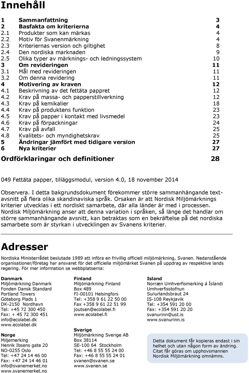 2 Krav på massa- och papperstillverkning 12 4.3 Krav på kemikalier 18 4.4 Krav på produktens funktion 23 4.5 Krav på papper i kontakt med livsmedel 23 4.6 Krav på förpackningar 24 4.