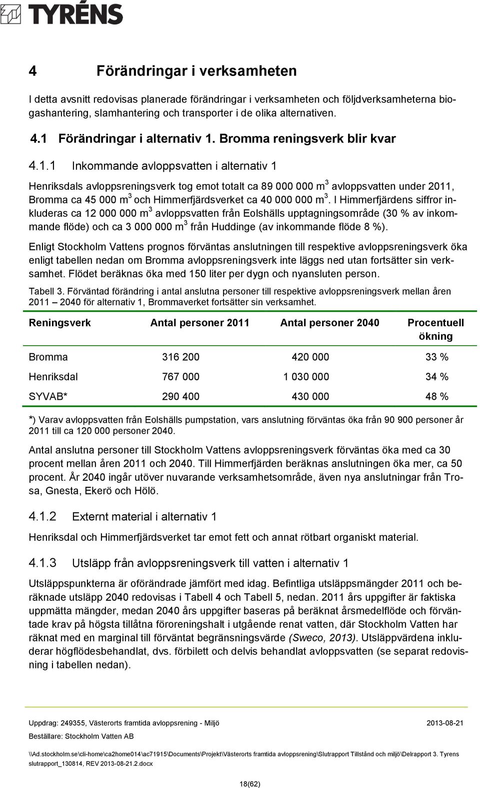 I Himmerfjärdens siffror inkluderas ca 12 000 000 m 3 avloppsvatten från Eolshälls upptagningsområde (30 % av inkommande flöde) och ca 3 000 000 m 3 från Huddinge (av inkommande flöde 8 %).