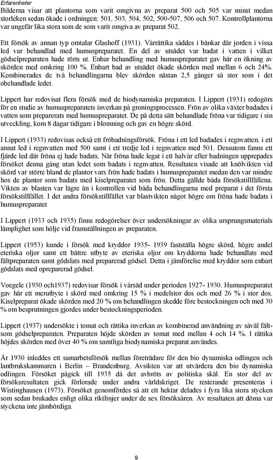 Vårrättika såddes i bänkar där jorden i vissa led var behandlad med humuspreparatet. En del av utsädet var badat i vatten i vilket gödselpreparaten hade rörts ut.