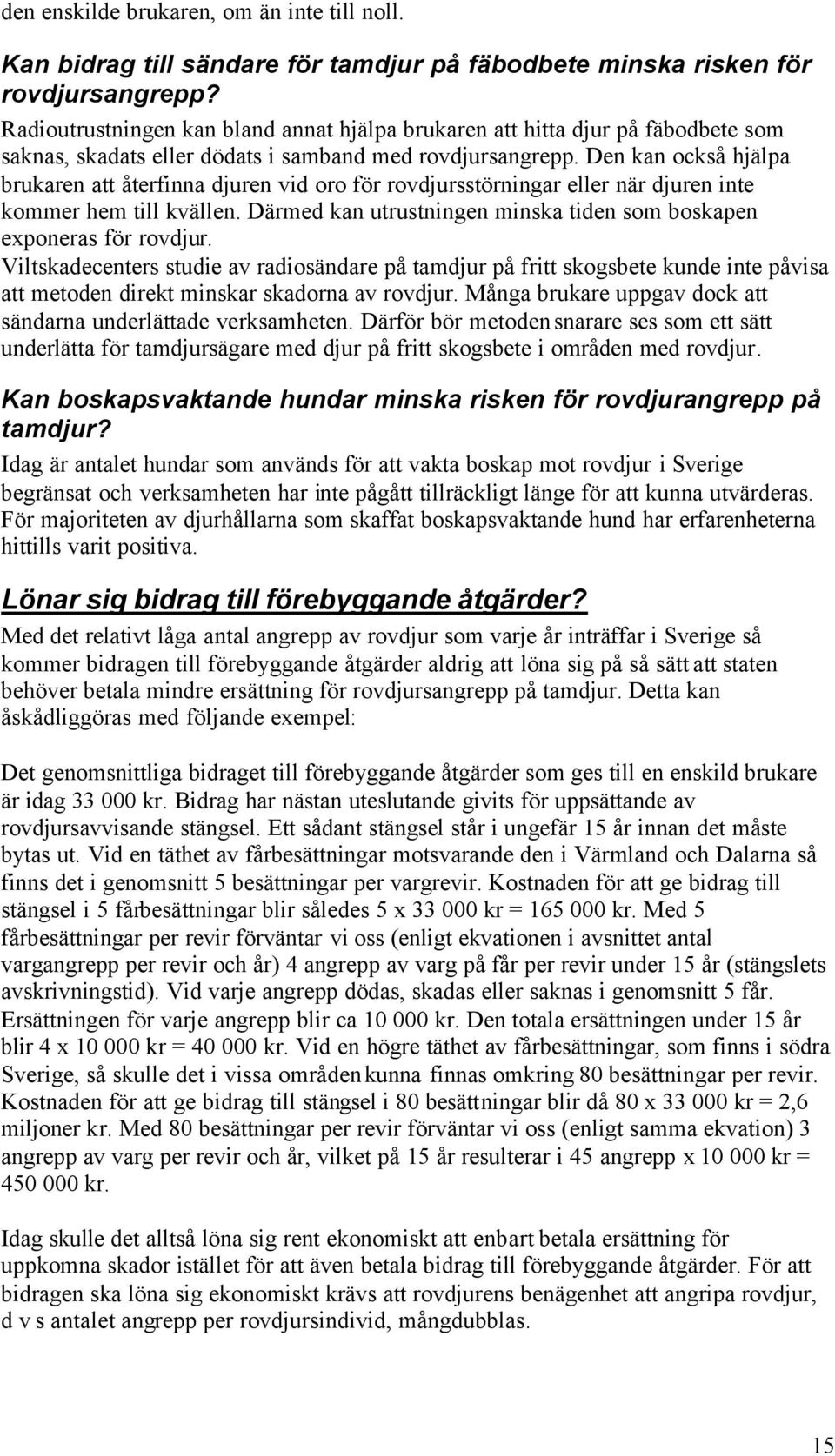Den kan också hjälpa brukaren att återfinna djuren vid oro för rovdjursstörningar eller när djuren inte kommer hem till kvällen.