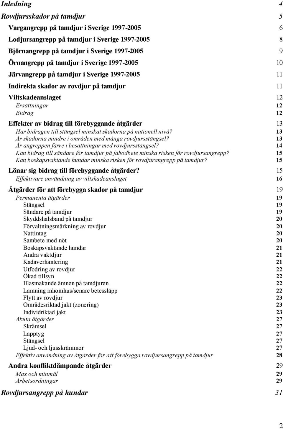 förebyggande åtgärder 13 Har bidragen till stängsel minskat skadorna på nationell nivå? 13 Är skadorna mindre i områden med många rovdjursstängsel?