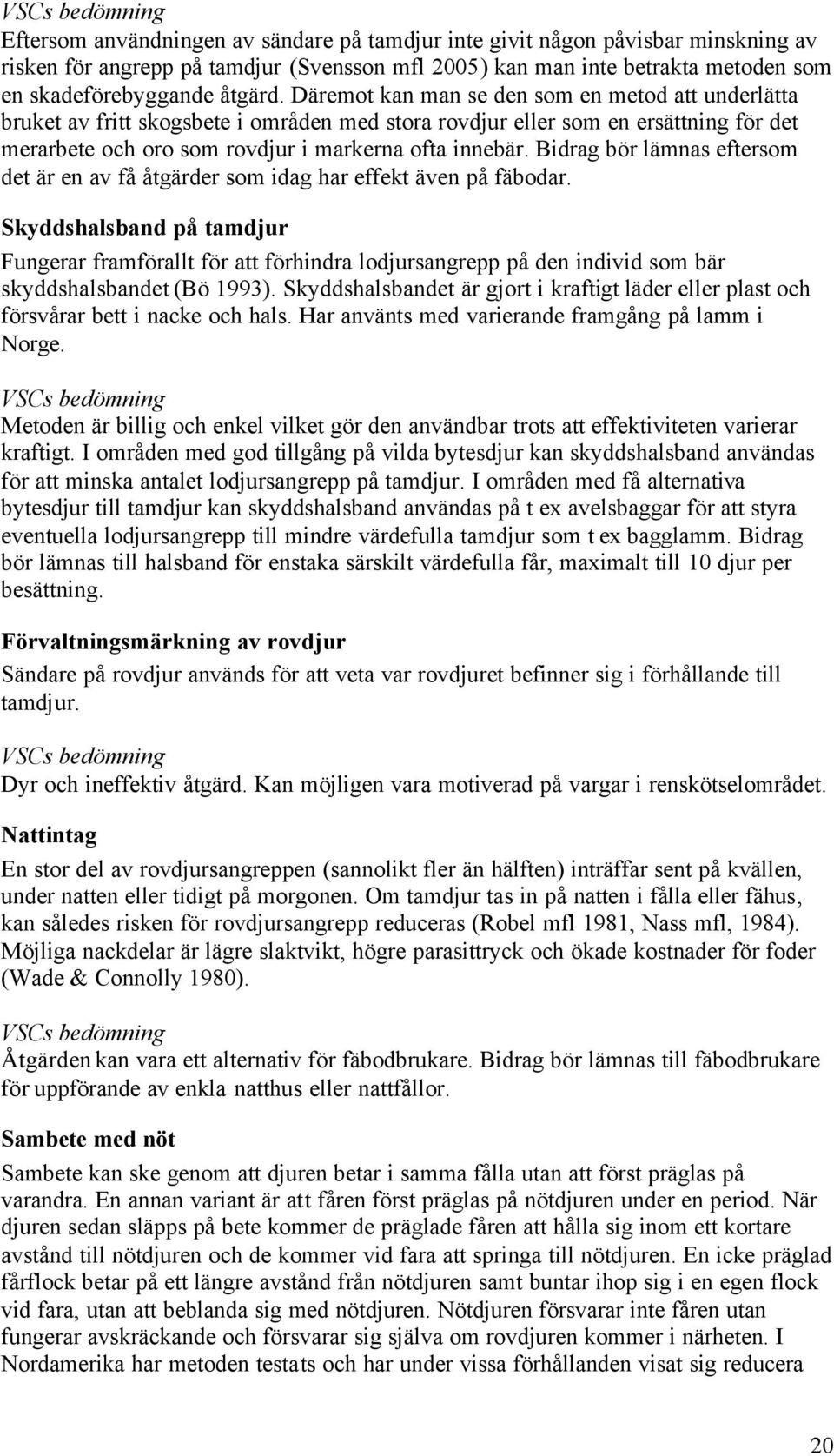 Däremot kan man se den som en metod att underlätta bruket av fritt skogsbete i områden med stora rovdjur eller som en ersättning för det merarbete och oro som rovdjur i markerna ofta innebär.