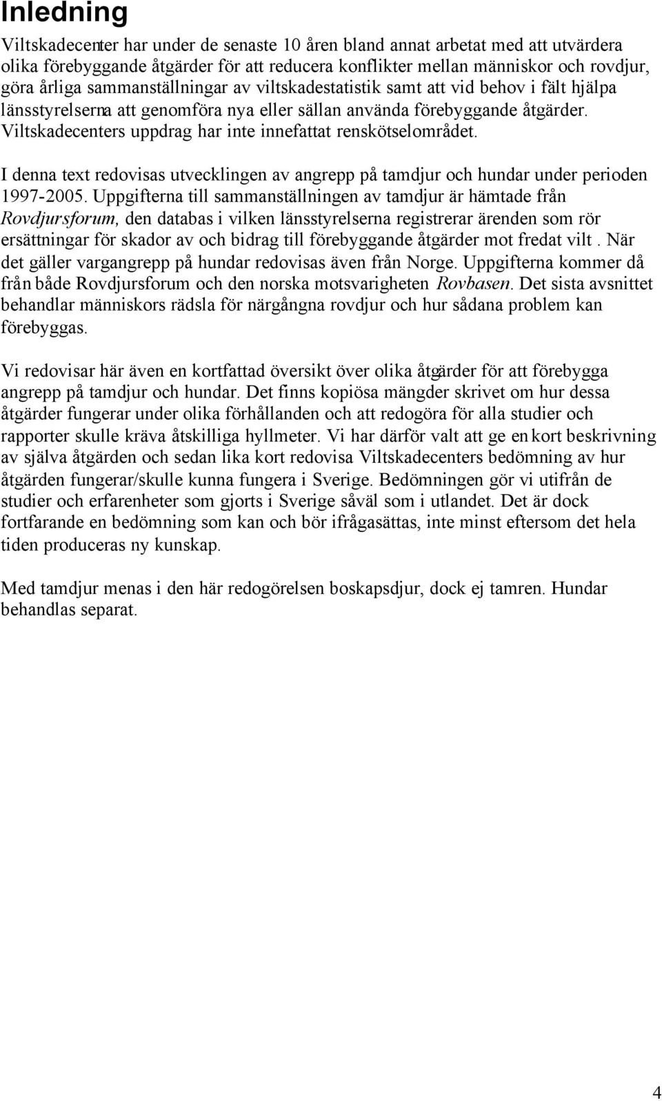 Viltskadecenters uppdrag har inte innefattat renskötselområdet. I denna text redovisas utvecklingen av angrepp på tamdjur och hundar under perioden 1997-2005.