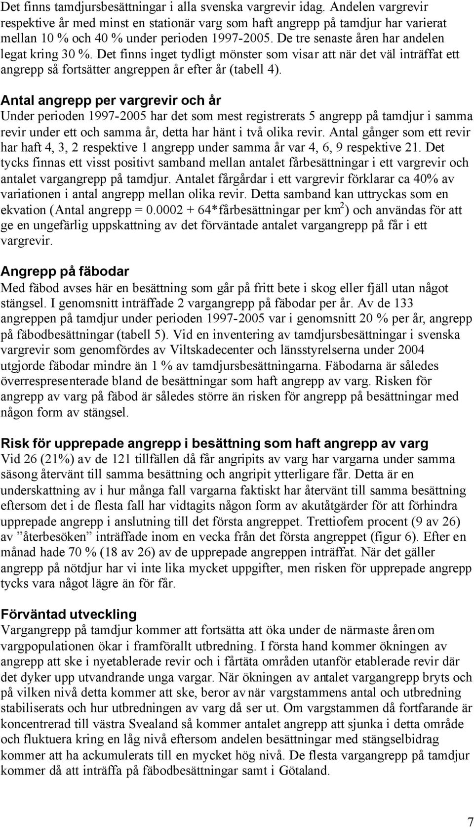 Det finns inget tydligt mönster som visar att när det väl inträffat ett angrepp så fortsätter angreppen år efter år (tabell 4).