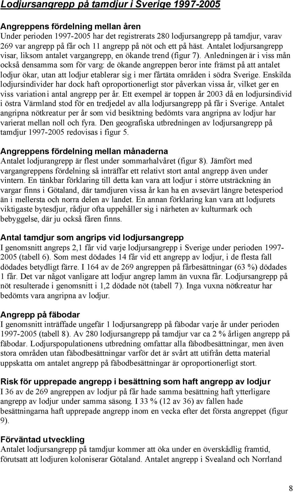 Anledningen är i viss mån också densamma som för varg: de ökande angreppen beror inte främst på att antalet lodjur ökar, utan att lodjur etablerar sig i mer fårtäta områden i södra Sverige.