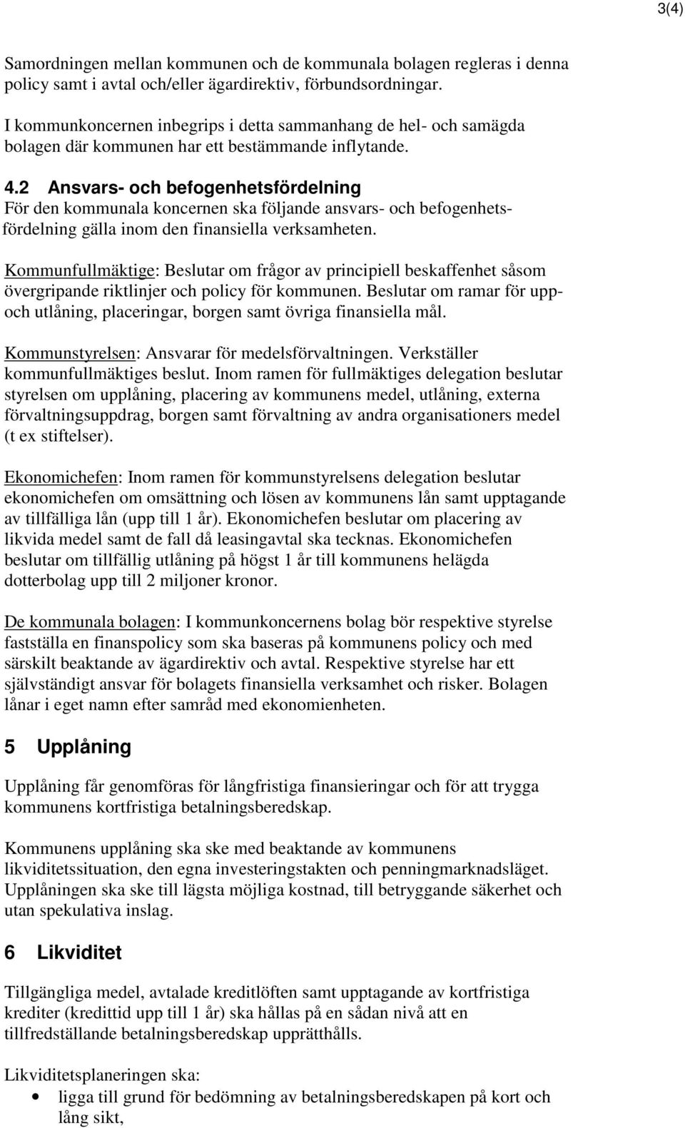 2 Ansvars- och befogenhetsfördelning För den kommunala koncernen ska följande ansvars- och befogenhetsfördelning gälla inom den finansiella verksamheten.