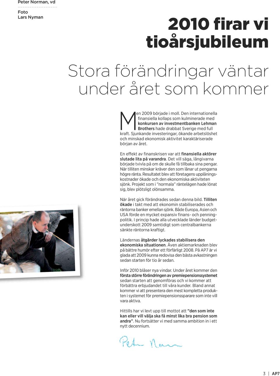 Sjunkande investeringar, ökande arbetslöshet och minskad ekonomisk aktivitet karaktäriserade början av året. En effekt av finanskrisen var att finansiella aktörer slutade lita på varandra.