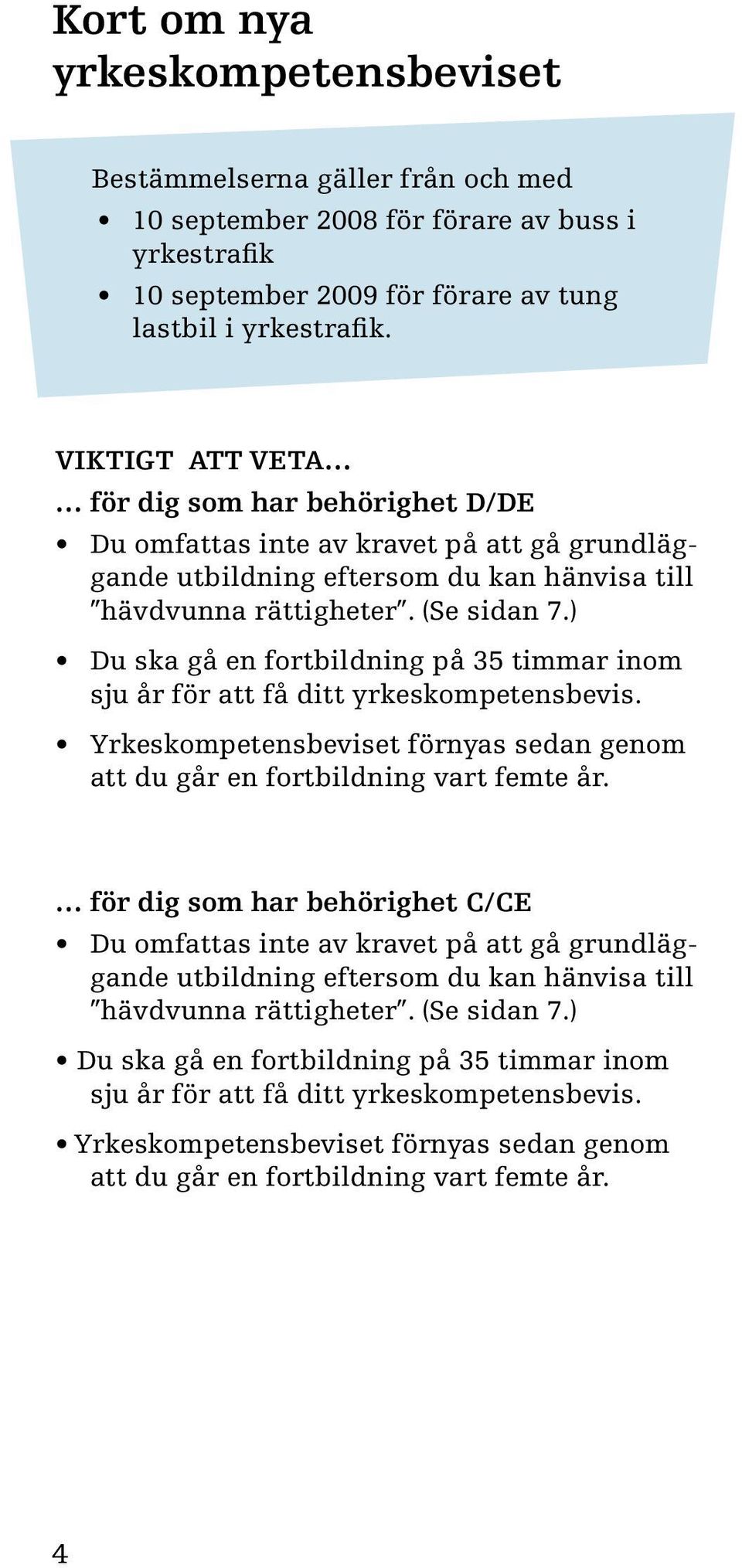 ) Du ska gå en fortbildning på 35 timmar inom sju år för att få ditt yrkeskompetensbevis. Yrkeskompetensbeviset förnyas sedan genom att du går en fortbildning vart femte år.