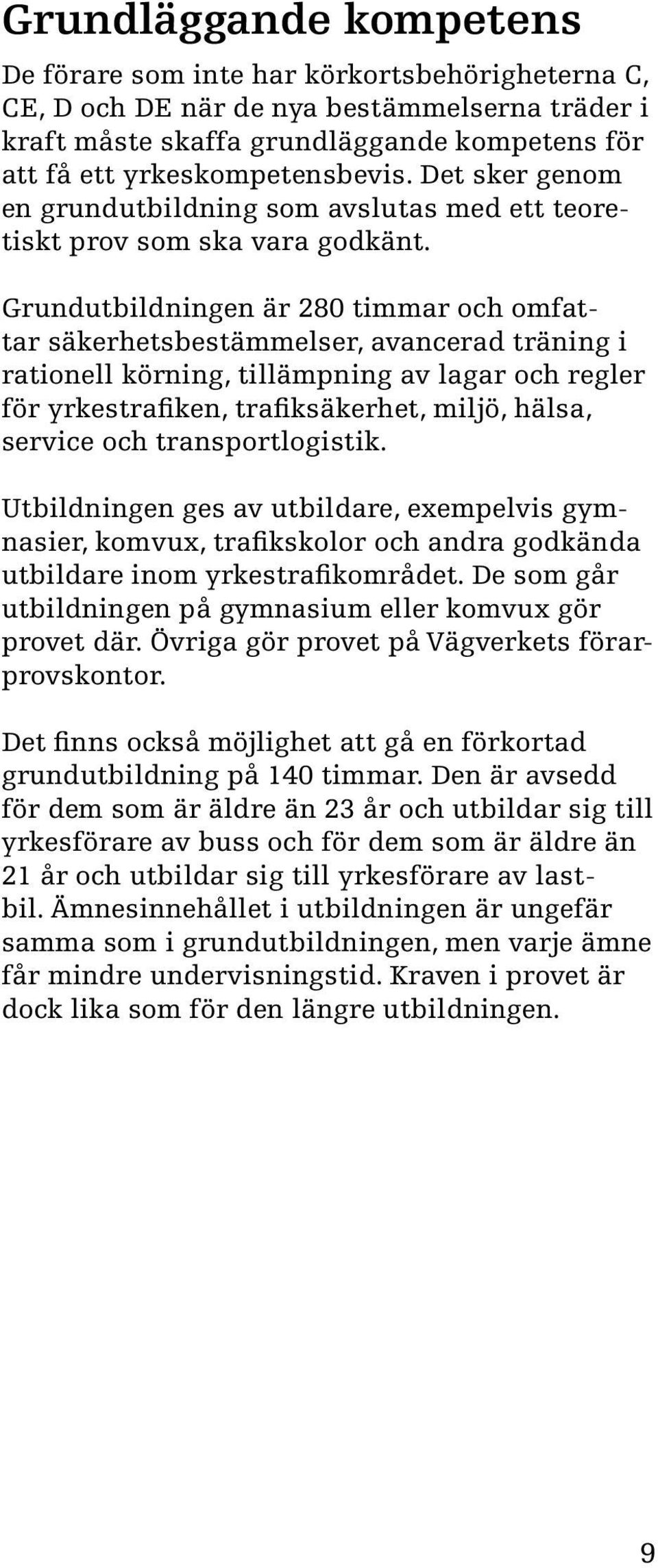 Grundutbildningen är 280 timmar och omfattar säkerhetsbestämmelser, avancerad träning i rationell körning, tillämpning av lagar och regler för yrkestrafiken, trafiksäkerhet, miljö, hälsa, service och