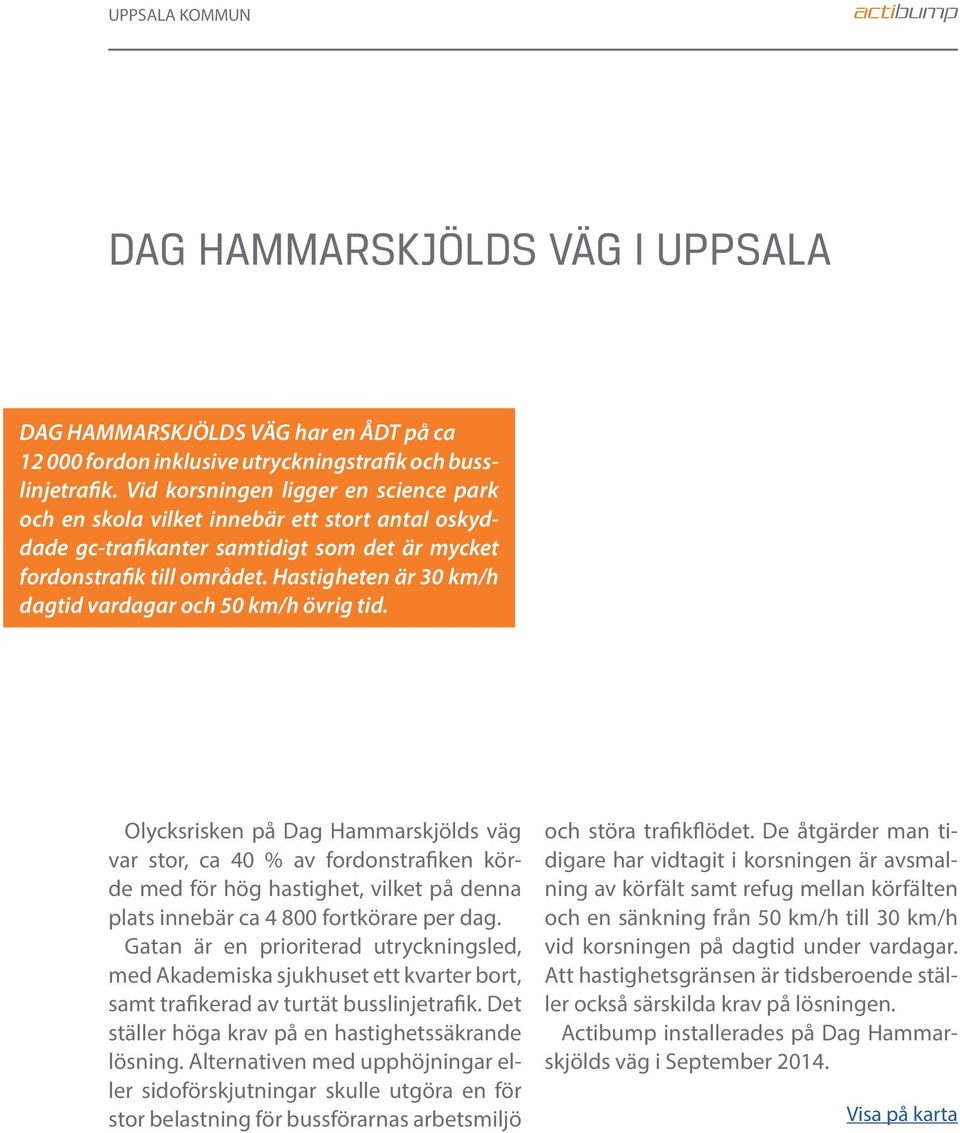 Hastigheten är 30 km/h dagtid vardagar och 50 km/h övrig tid.
