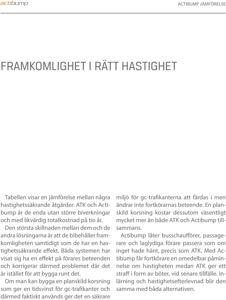 Den största skillnaden mellan dem och de andra lösningarna är att de bibehåller framkomligheten samtidigt som de har en hastighetssäkrande effekt.
