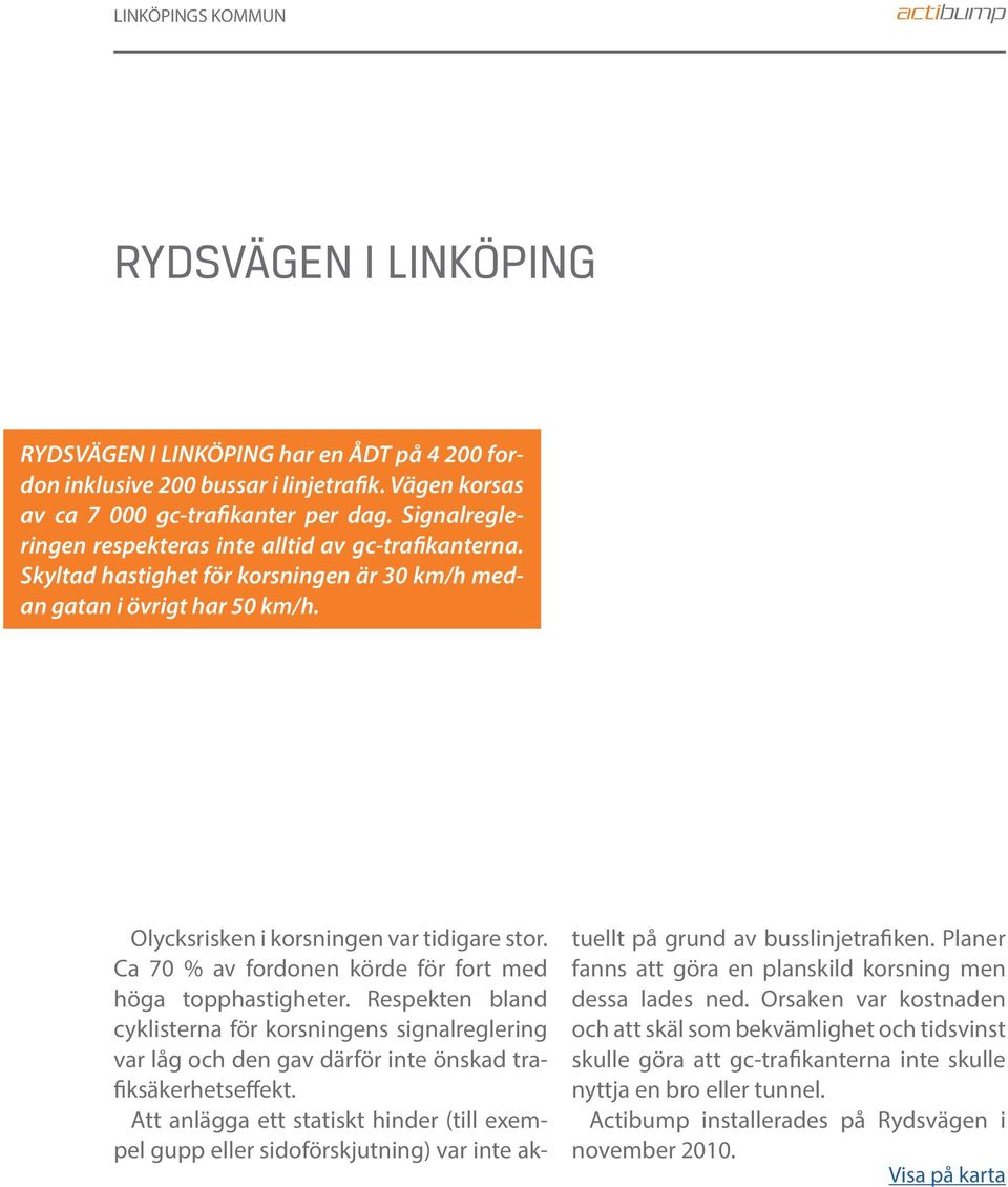 Ca 70 % av fordonen körde för fort med höga topphastigheter. Respekten bland cyklisterna för korsningens signalreglering var låg och den gav därför inte önskad trafiksäkerhetseffekt.