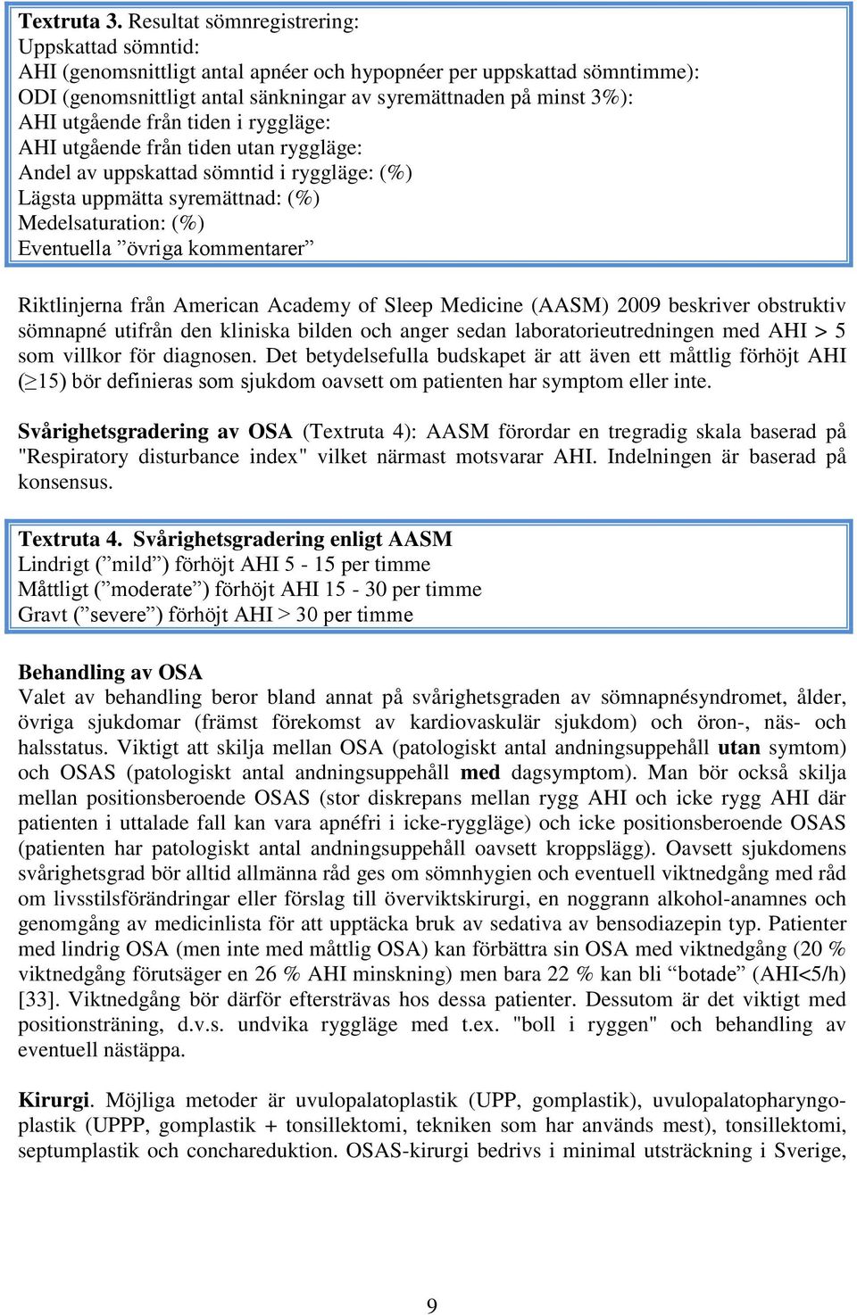 utgående från tiden i ryggläge: AHI utgående från tiden utan ryggläge: Andel av uppskattad sömntid i ryggläge: (%) Lägsta uppmätta syremättnad: (%) Medelsaturation: (%) Eventuella övriga kommentarer