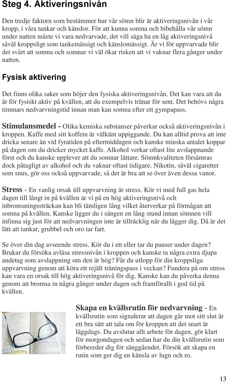 Är vi för uppvarvade blir det svårt att somna och somnar vi väl ökar risken att vi vaknar flera gånger under natten. Fysisk aktivering Det finns olika saker som höjer den fysiska aktiveringsnivån.