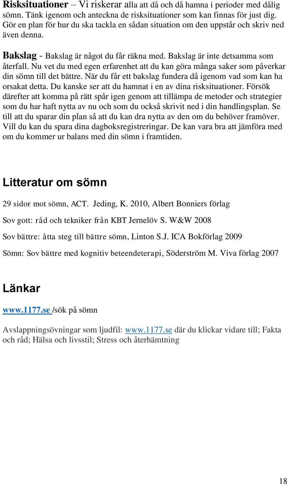 Nu vet du med egen erfarenhet att du kan göra många saker som påverkar din sömn till det bättre. När du får ett bakslag fundera då igenom vad som kan ha orsakat detta.